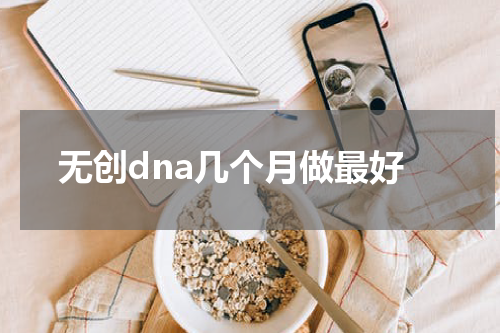 无创dna几个月做最好