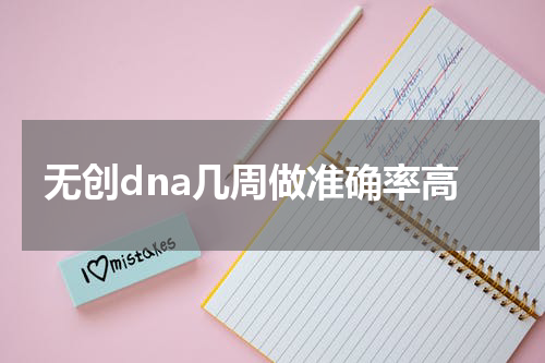 无创dna几周做准确率高