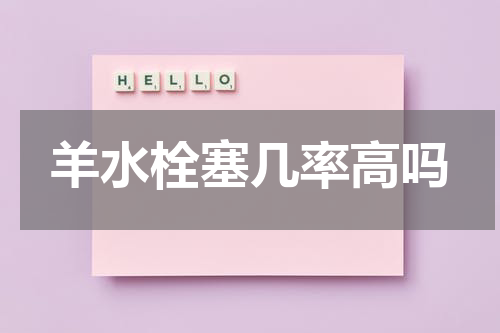 羊水栓塞几率高吗