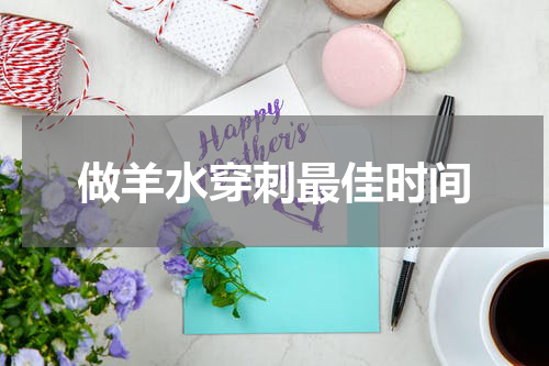 做羊水穿刺最佳时间