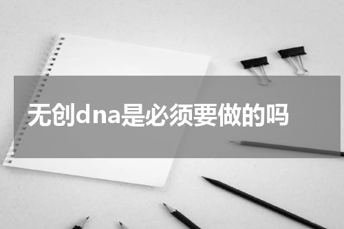 无创dna是必须要做的吗