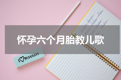 怀孕六个月胎教儿歌