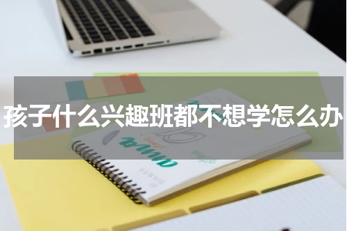 孩子什么兴趣班都不想学怎么办