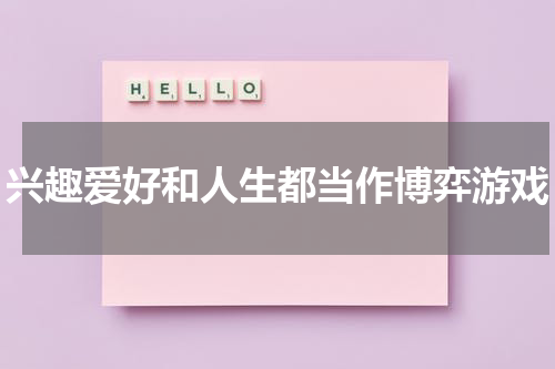 兴趣爱好和人生都当作博弈游戏