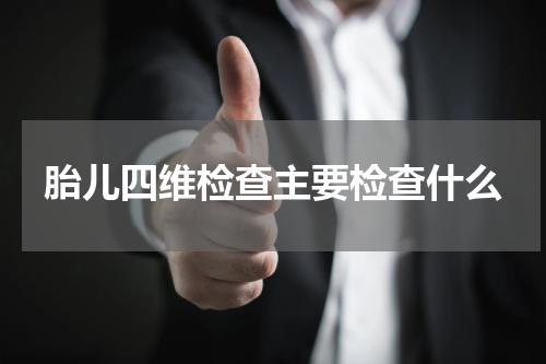 胎儿四维检查主要检查什么