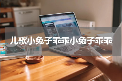 儿歌小兔子乖乖小兔子乖乖
