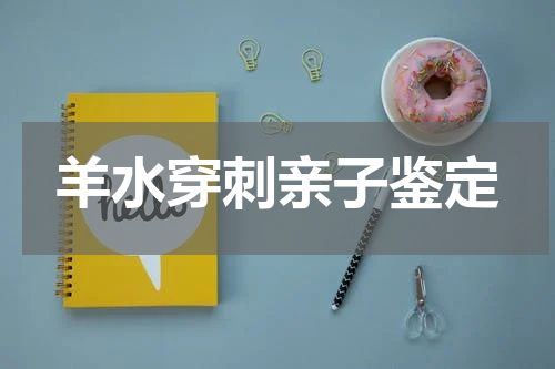 羊水穿刺亲子鉴定