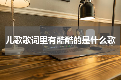 儿歌歌词里有酷酷的是什么歌