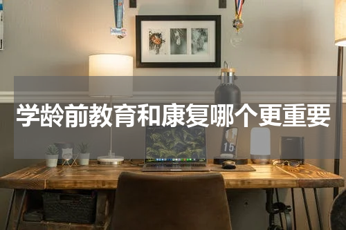 学龄前教育和康复哪个更重要