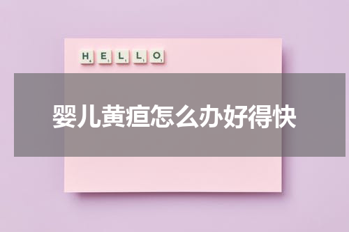 婴儿黄疸怎么办好得快