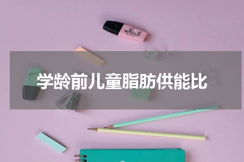 学龄前儿童脂肪供能比