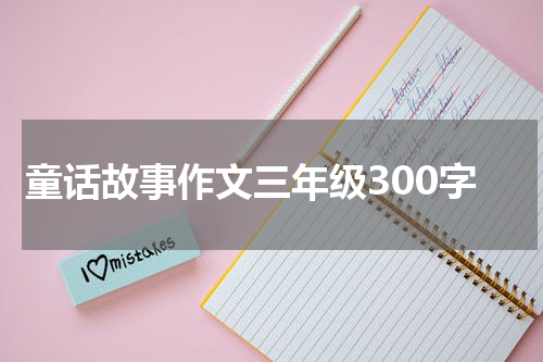 童话故事作文三年级300字
