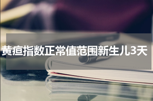 黄疸指数正常值范围新生儿3天