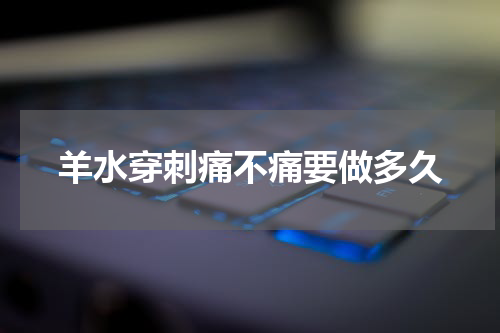 羊水穿刺痛不痛要做多久