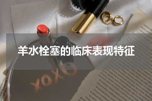 羊水栓塞的临床表现特征