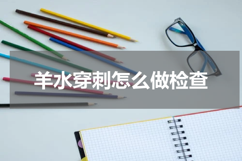 羊水穿刺怎么做检查