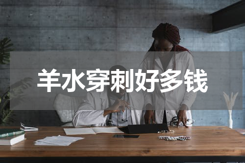 羊水穿刺好多钱