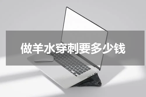 做羊水穿刺要多少钱