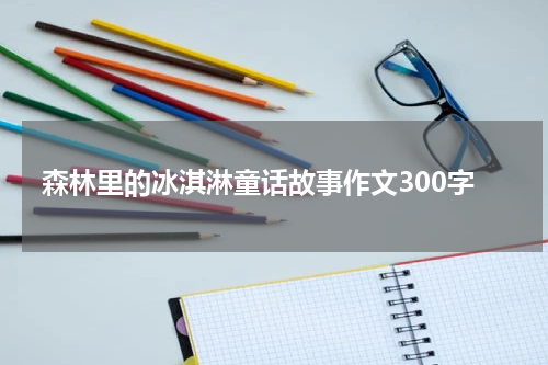森林里的冰淇淋童话故事作文300字