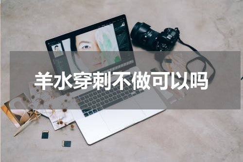 羊水穿刺不做可以吗