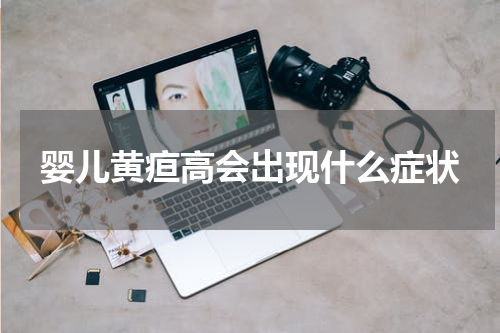 婴儿黄疸高会出现什么症状