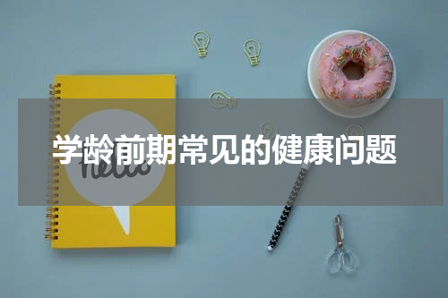 学龄前期常见的健康问题