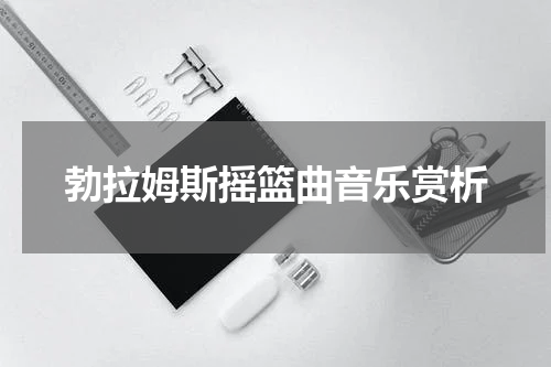 勃拉姆斯摇篮曲音乐赏析