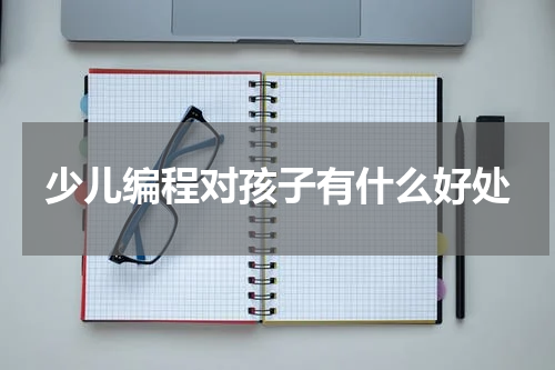 少儿编程对孩子有什么好处