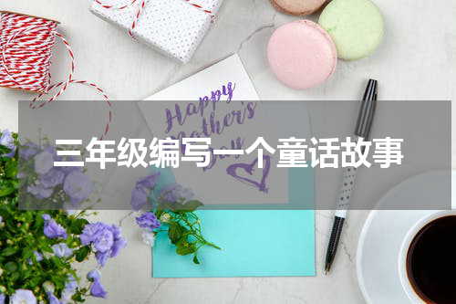 三年级编写一个童话故事