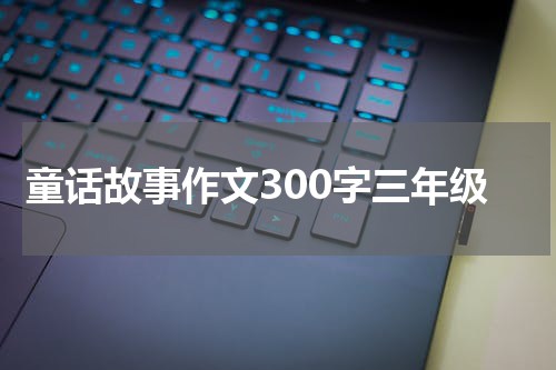 童话故事作文300字三年级