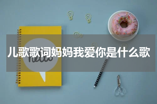 儿歌歌词妈妈我爱你是什么歌