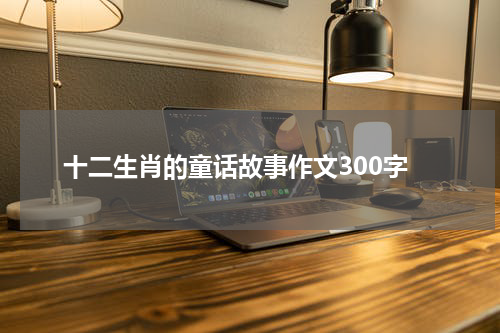 十二生肖的童话故事作文300字