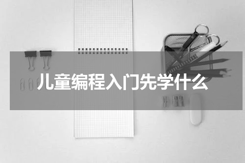 儿童编程入门先学什么