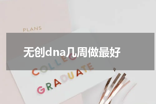 无创dna几周做最好