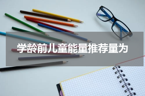 学龄前儿童能量推荐量为