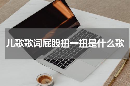儿歌歌词屁股扭一扭是什么歌