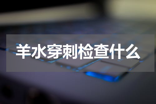 羊水穿刺检查什么