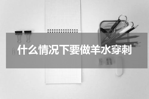 什么情况下要做羊水穿刺