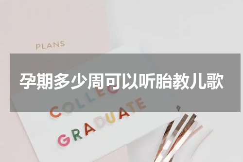 孕期多少周可以听胎教儿歌