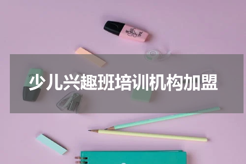 少儿兴趣班培训机构加盟