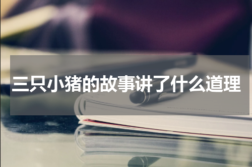 三只小猪的故事讲了什么道理