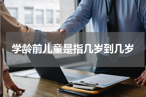 学龄前儿童是指几岁到几岁