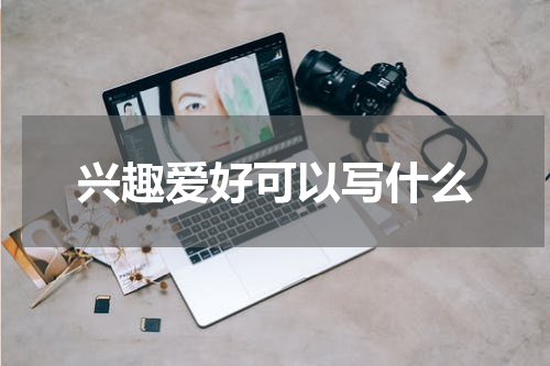兴趣爱好可以写什么