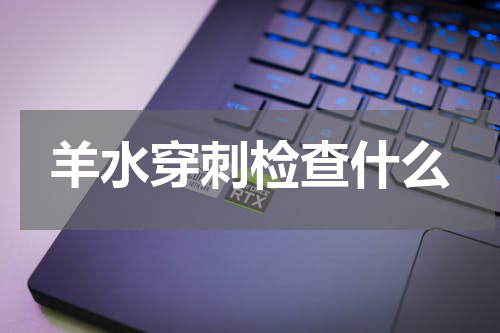 羊水穿刺检查什么