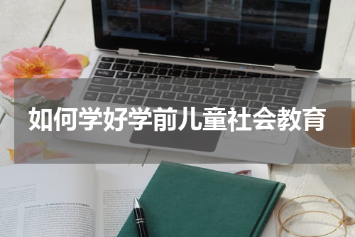 如何学好学前儿童社会教育