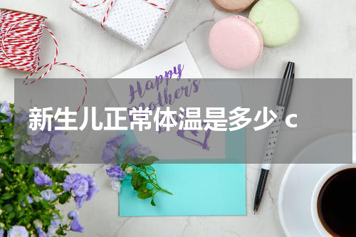 新生儿正常体温是多少 c
