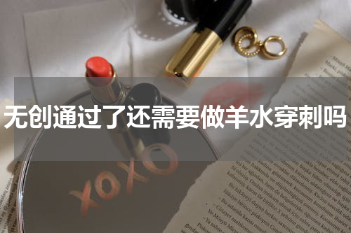 无创通过了还需要做羊水穿刺吗