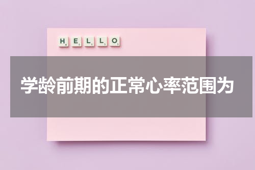 学龄前期的正常心率范围为