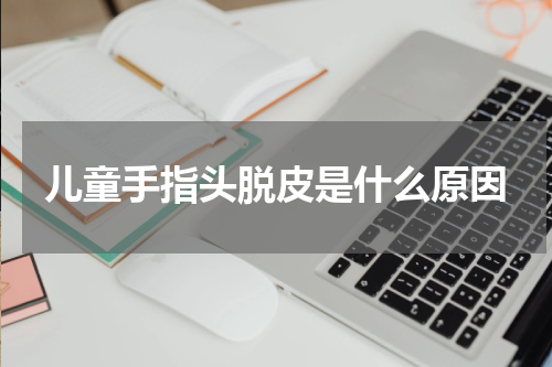 儿童手指头脱皮是什么原因