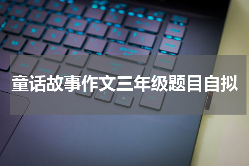 童话故事作文三年级题目自拟